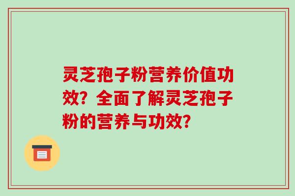 灵芝孢子粉营养价值功效?全面了解灵芝孢子粉的营养与功效?