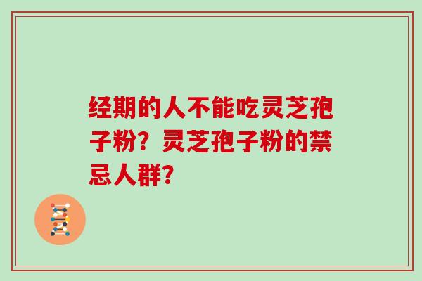 经期的人不能吃灵芝孢子粉?灵芝孢子粉的禁忌人群?