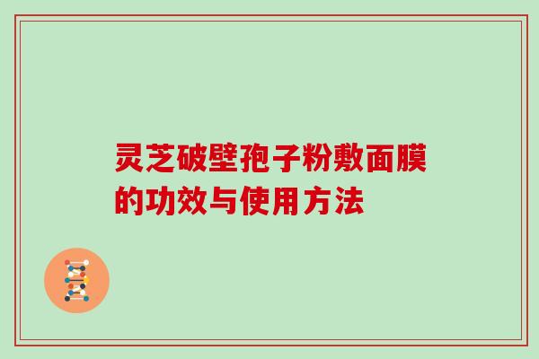 灵芝破壁孢子粉敷面膜的功效与使用方法