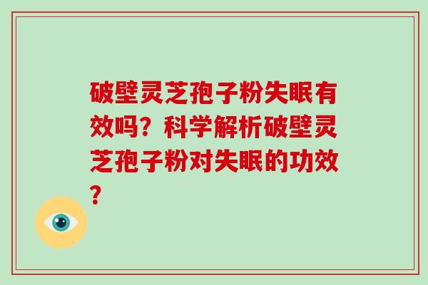 破壁灵芝孢子粉失眠有效吗？科学解析破壁灵芝孢子粉对失眠的功效？