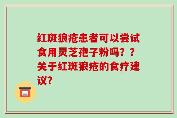 红斑狼疮患者可以尝试食用灵芝孢子粉吗??关于红斑狼疮的食疗建议?