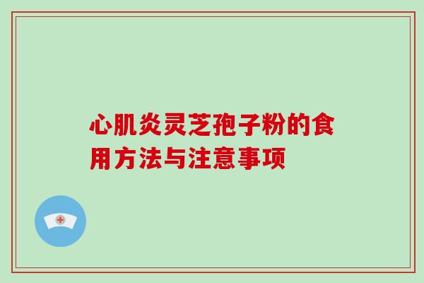 心肌炎灵芝孢子粉的食用方法与注意事项