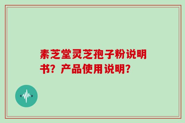 素芝堂灵芝孢子粉说明书?产品使用说明?