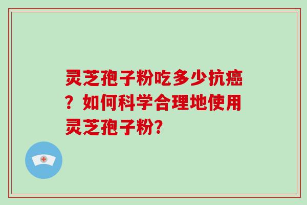 灵芝孢子粉吃多少抗癌？如何科学合理地使用灵芝孢子粉？