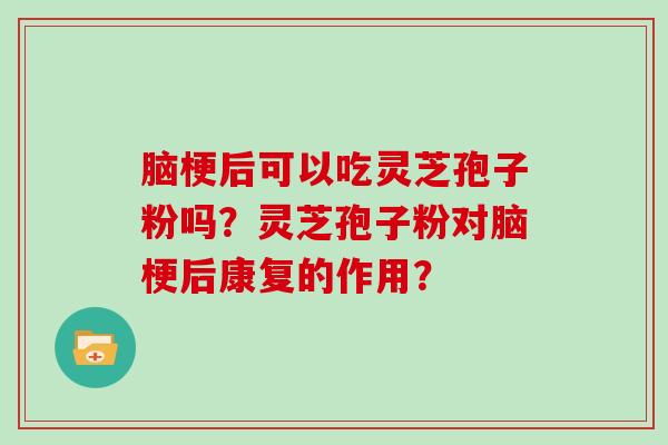 脑梗后可以吃灵芝孢子粉吗?灵芝孢子粉对脑梗后康复的作用?