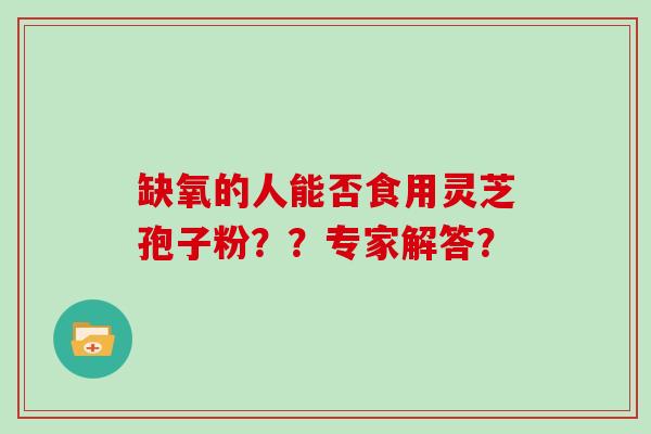缺氧的人能否食用灵芝孢子粉??专家解答?