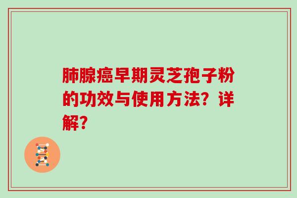 肺腺癌早期灵芝孢子粉的功效与使用方法?详解?