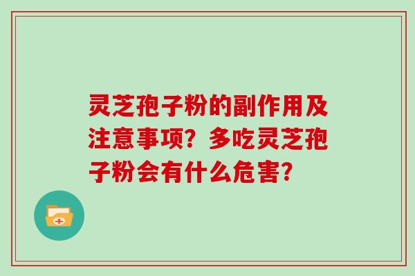 灵芝孢子粉的副作用及注意事项?多吃灵芝孢子粉会有什么危害?