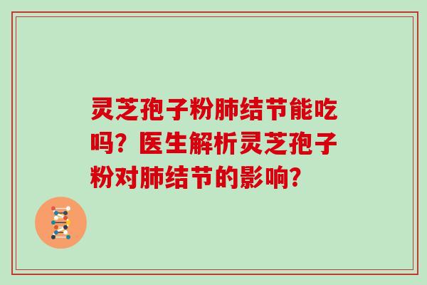 灵芝孢子粉肺结节能吃吗?医生解析灵芝孢子粉对肺结节的影响?