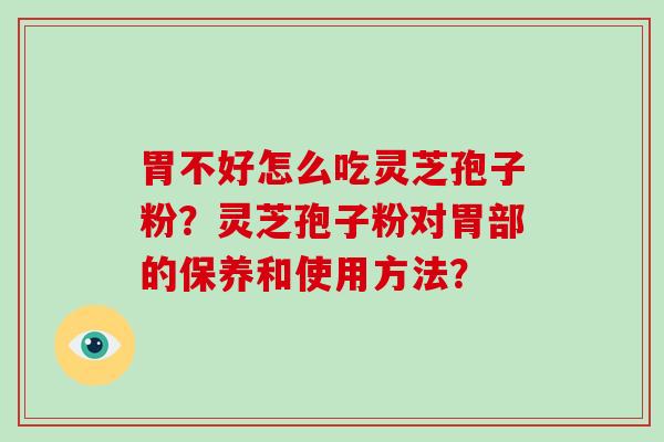 胃不好怎么吃灵芝孢子粉?灵芝孢子粉对胃部的保养和使用方法?