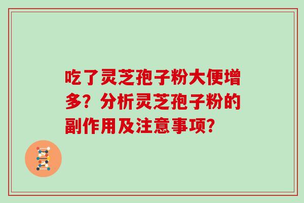 吃了灵芝孢子粉大便增多？分析灵芝孢子粉的副作用及注意事项？