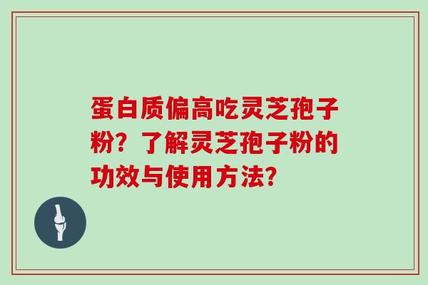 蛋白质偏高吃灵芝孢子粉？了解灵芝孢子粉的功效与使用方法？