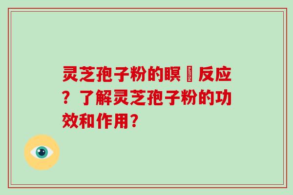 灵芝孢子粉的瞑昡反应？了解灵芝孢子粉的功效和作用？