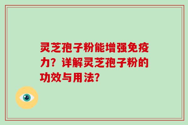 灵芝孢子粉能增强免疫力?详解灵芝孢子粉的功效与用法?