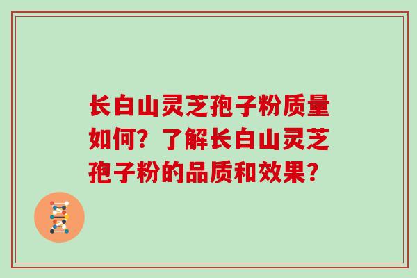 长白山灵芝孢子粉质量如何?了解长白山灵芝孢子粉的品质和效果?