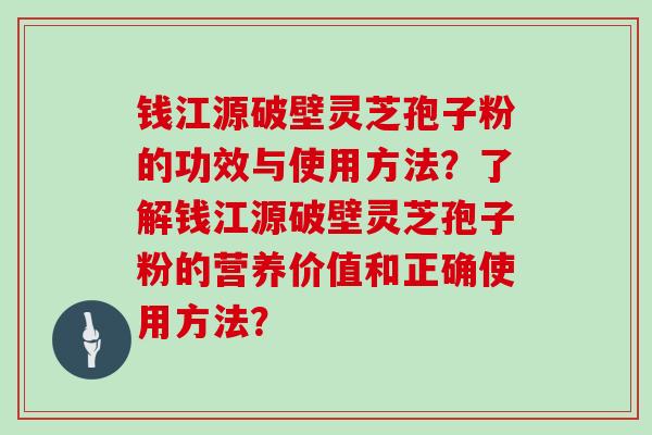 钱江源破壁灵芝孢子粉的功效与使用方法?了解钱江源破壁灵芝孢子粉的营养价值和正确使用方法?