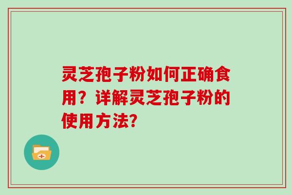 灵芝孢子粉如何正确食用？详解灵芝孢子粉的使用方法？