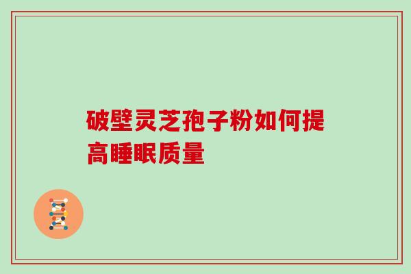 破壁灵芝孢子粉如何提高睡眠质量