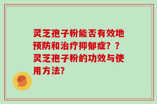 灵芝孢子粉能否有效地预防和治疗抑郁症??灵芝孢子粉的功效与使用方法?