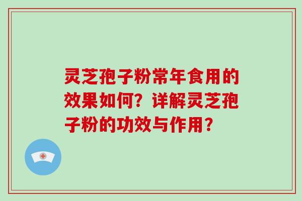灵芝孢子粉常年食用的效果如何?详解灵芝孢子粉的功效与作用?