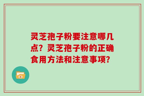 灵芝孢子粉要注意哪几点?灵芝孢子粉的正确食用方法和注意事项?