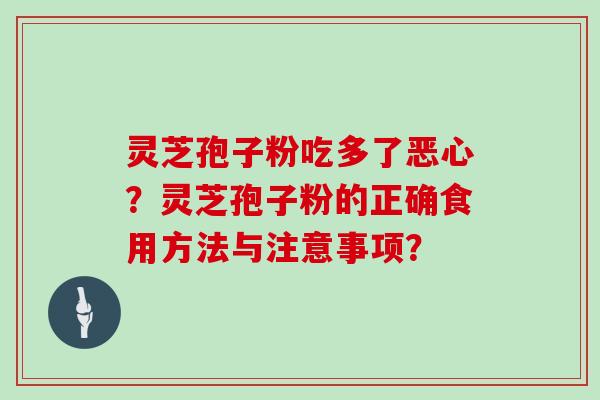 灵芝孢子粉吃多了恶心?灵芝孢子粉的正确食用方法与注意事项?