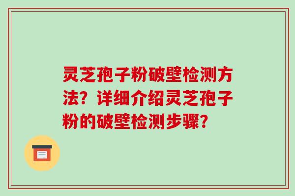 灵芝孢子粉破壁检测方法?详细介绍灵芝孢子粉的破壁检测步骤?