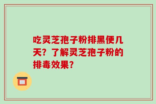 吃灵芝孢子粉排黑便几天？了解灵芝孢子粉的排毒效果？