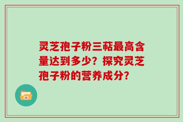 灵芝孢子粉三萜最高含量达到多少?探究灵芝孢子粉的营养成分?