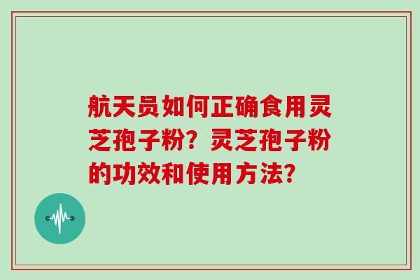 航天员如何正确食用灵芝孢子粉?灵芝孢子粉的功效和使用方法?