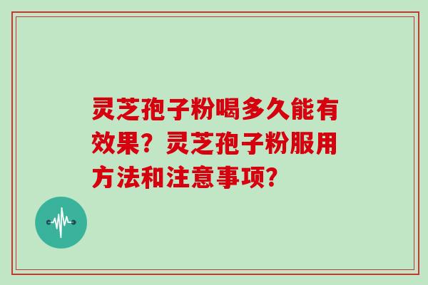 灵芝孢子粉喝多久能有效果？灵芝孢子粉服用方法和注意事项？