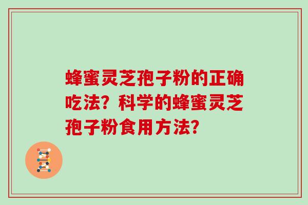 蜂蜜灵芝孢子粉的正确吃法？科学的蜂蜜灵芝孢子粉食用方法？