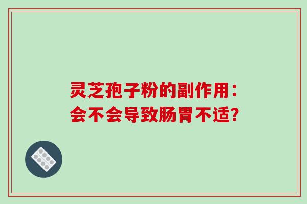 灵芝孢子粉的副作用：会不会导致肠胃不适？
