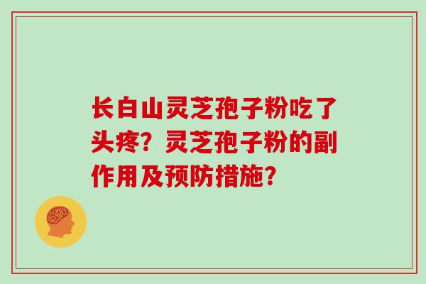 长白山灵芝孢子粉吃了头疼?灵芝孢子粉的副作用及预防措施?