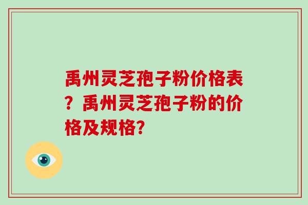 禹州灵芝孢子粉价格表?禹州灵芝孢子粉的价格及规格?