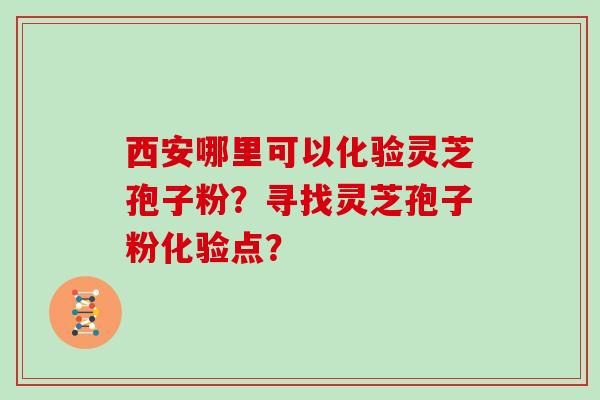 西安哪里可以化验灵芝孢子粉?寻找灵芝孢子粉化验点?