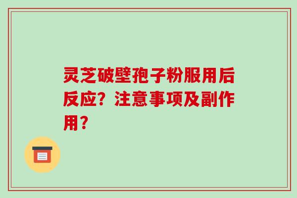 灵芝破壁孢子粉服用后反应?注意事项及副作用?