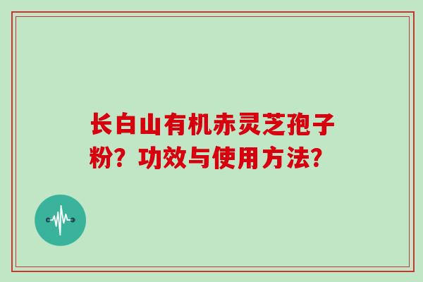 长白山有机赤灵芝孢子粉?功效与使用方法?