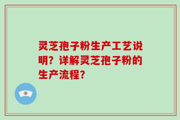 灵芝孢子粉生产工艺说明？详解灵芝孢子粉的生产流程？