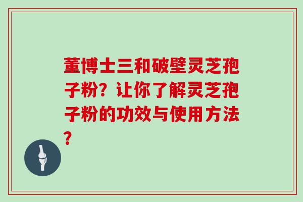 董博士三和破壁灵芝孢子粉？让你了解灵芝孢子粉的功效与使用方法？