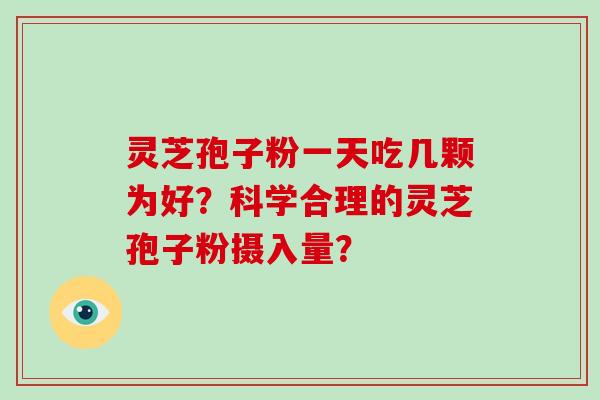 灵芝孢子粉一天吃几颗为好？科学合理的灵芝孢子粉摄入量？