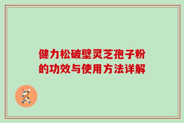 健力松破壁灵芝孢子粉的功效与使用方法详解