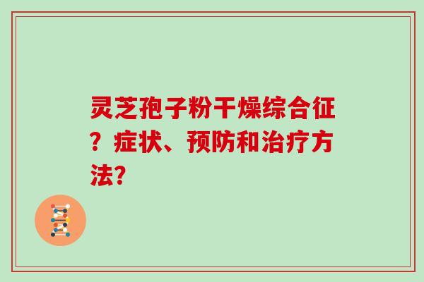 灵芝孢子粉干燥综合征？症状、预防和治疗方法？