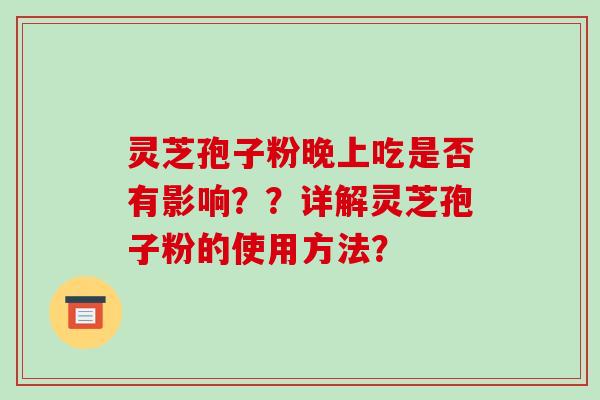 灵芝孢子粉晚上吃是否有影响??详解灵芝孢子粉的使用方法?