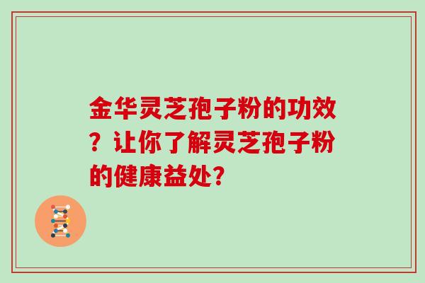 金华灵芝孢子粉的功效？让你了解灵芝孢子粉的健康益处？