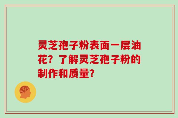 灵芝孢子粉表面一层油花？了解灵芝孢子粉的制作和质量？