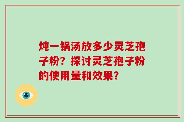 炖一锅汤放多少灵芝孢子粉?探讨灵芝孢子粉的使用量和效果?