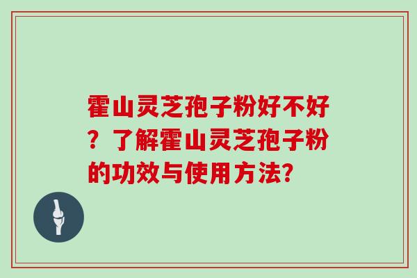 霍山灵芝孢子粉好不好?了解霍山灵芝孢子粉的功效与使用方法?