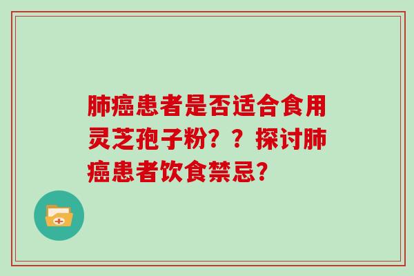 肺癌患者是否适合食用灵芝孢子粉？？探讨肺癌患者饮食禁忌？