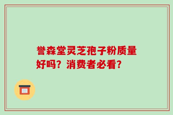 誉森堂灵芝孢子粉质量好吗？消费者必看？